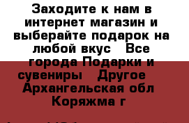 Заходите к нам в интернет-магазин и выберайте подарок на любой вкус - Все города Подарки и сувениры » Другое   . Архангельская обл.,Коряжма г.